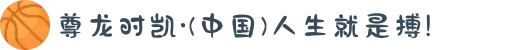 尊龙时凯·(中国)人生就是搏!